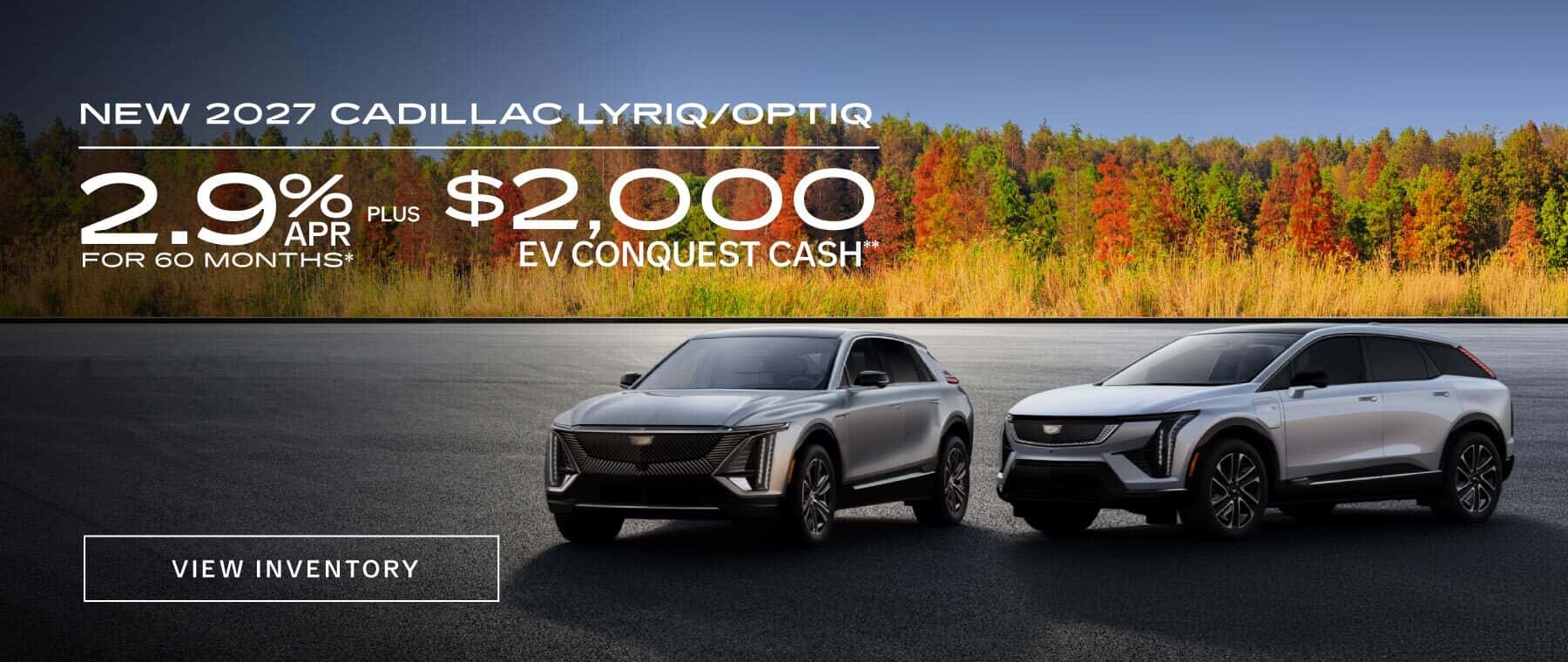 New 2027 Cadillac Lyriq / New 2027 Cadillac Optiq 2.9% APR for 60 Months* PLUS $2000 EV Conquest Cash**