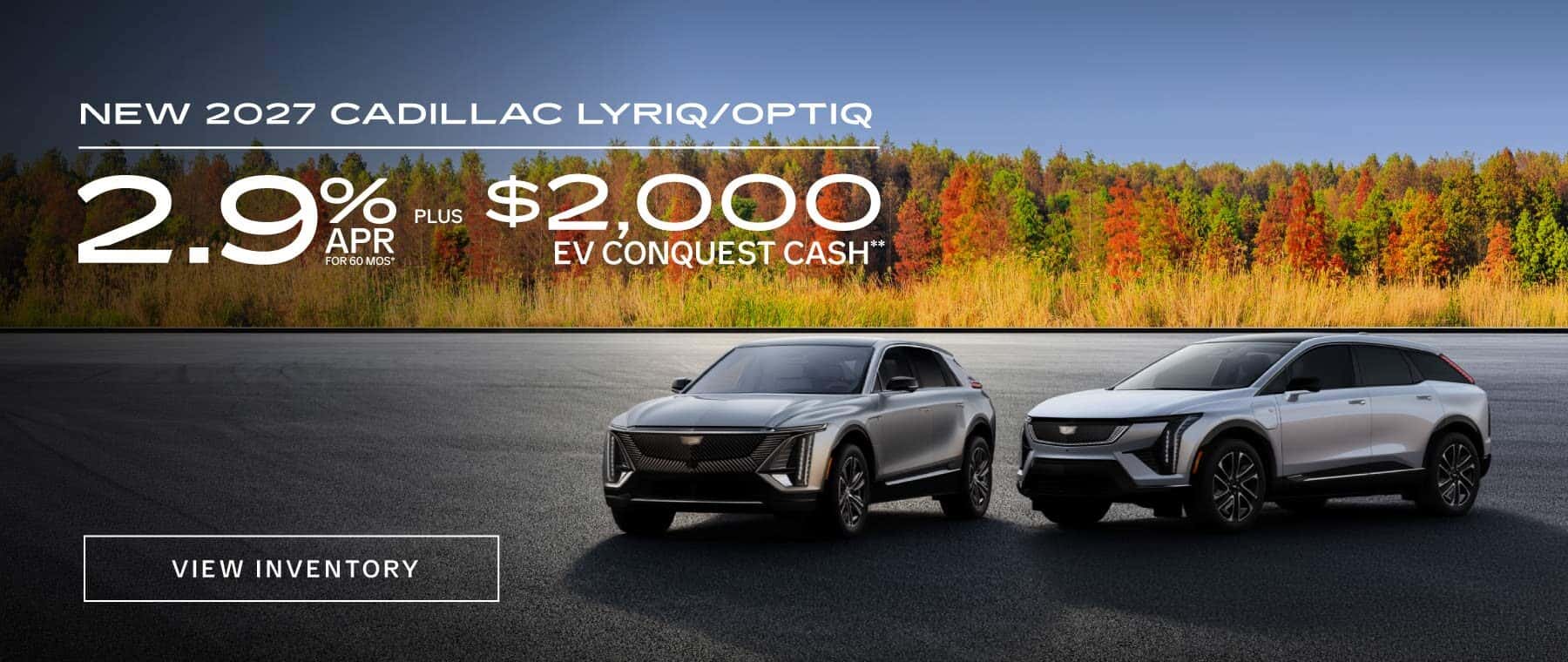 New 2027 Cadillac Lyriq / New 2027 Cadillac Optiq - 2.9% APR for 60 Months* PLUS $2000 EV Conquest Cash**
