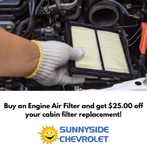 Buy an Engine Air Filter and get $25.00 off your cabin filter replacement! SUNNYSIDE CHEVROLET