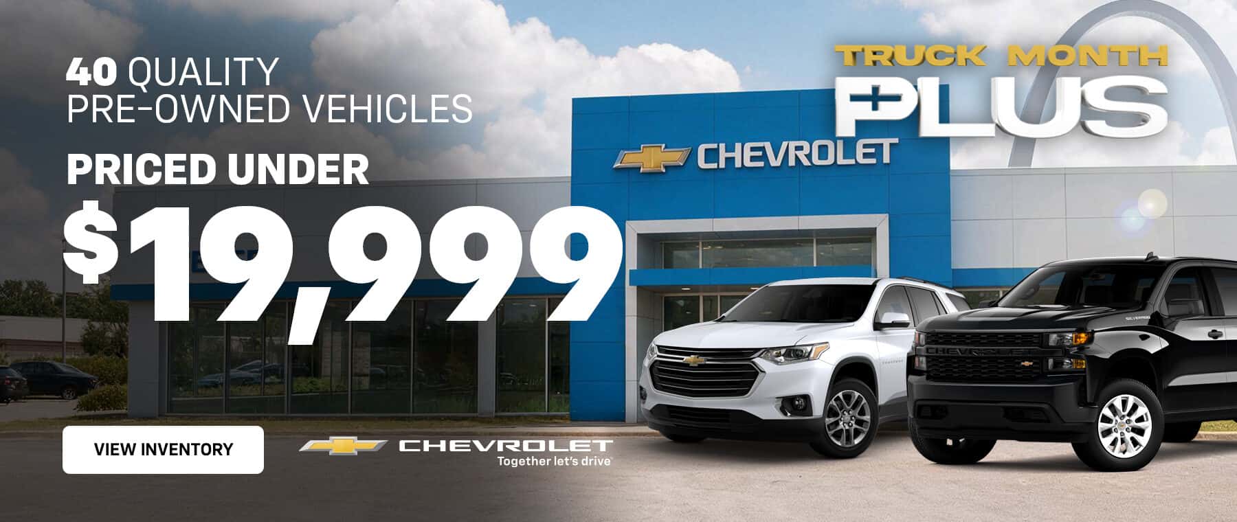 40 QUALITY PRE-OWNED VEHICLES PRICED UNDER $19,999 VIEW INVENTORY CHEVROLET Together let's drive TRUCK MONTH FLUS